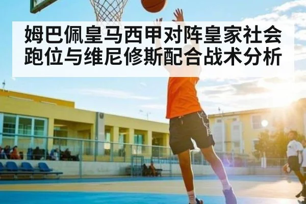 姆巴佩皇马西甲对阵皇家社会跑位与维尼修斯配合战术分析（www.c7c7.app）