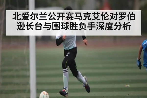 北爱尔兰公开赛马克艾伦对罗伯逊长台与围球胜负手深度分析 - c7c7