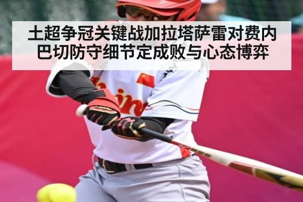 土超争冠关键战加拉塔萨雷对费内巴切防守细节定成败与心态博弈 - c7c7.app