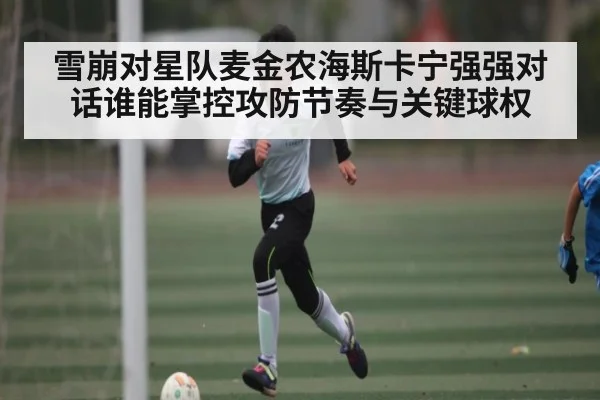雪崩对星队麦金农海斯卡宁强强对话谁能掌控攻防节奏与关键球权 - c7c7.app