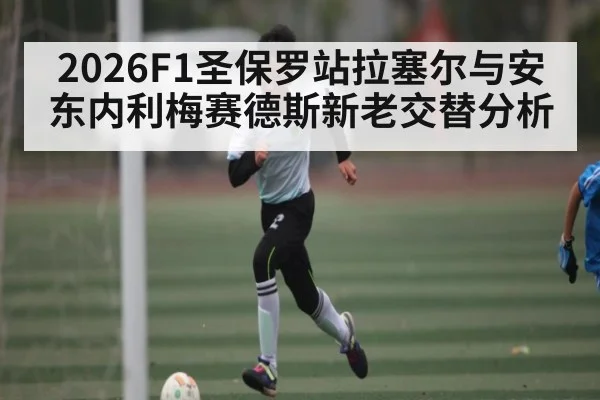 2026F1圣保罗站拉塞尔与安东内利梅赛德斯新老交替分析 - c7c7.app