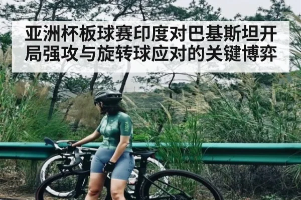 亚洲杯板球赛印度对巴基斯坦开局强攻与旋转球应对的关键博弈
