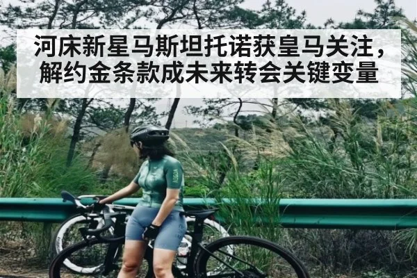 河床新星马斯坦托诺获皇马关注，解约金条款成未来转会关键变量 - c7c7.app